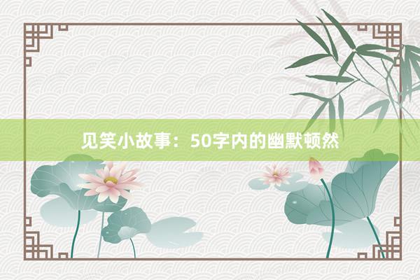 见笑小故事：50字内的幽默顿然