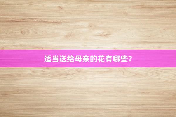 适当送给母亲的花有哪些？